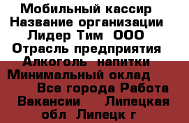 Мобильный кассир › Название организации ­ Лидер Тим, ООО › Отрасль предприятия ­ Алкоголь, напитки › Минимальный оклад ­ 38 000 - Все города Работа » Вакансии   . Липецкая обл.,Липецк г.